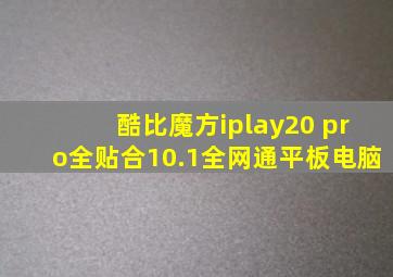 酷比魔方iplay20 pro全贴合10.1全网通平板电脑